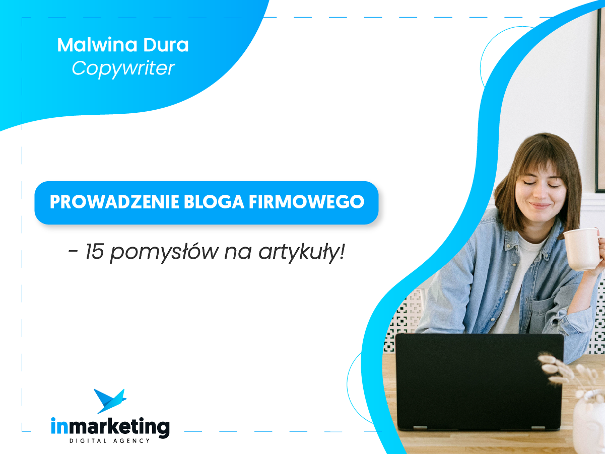 Content marketing | Prowadzenie bloga firmowego – 15 pomysłów na artykuły! | Malwina Dura