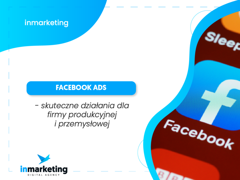 Facebook Ads – skuteczne działania dla firmy produkcyjnej i przemysłowej