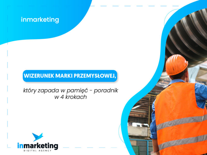 Wizerunek marki przemysłowej, który zapada w pamięć – poradnik w 4 krokach